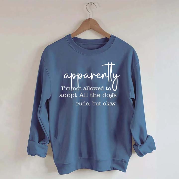 Apparently I Am Not Allowed To Adopt All The Dogs Quote Sweatshirt