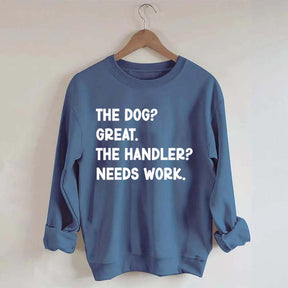 The Dog Great The Handler Needs Work Sweatshirt