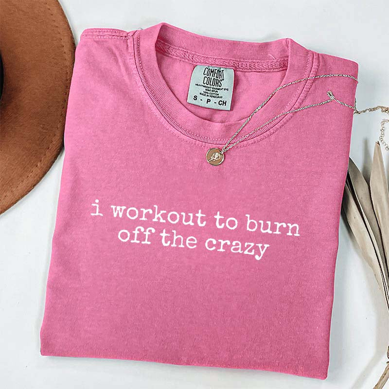 I Workout To Burn Off The Crazy Simple T-Shirt