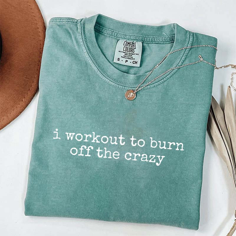 I Workout To Burn Off The Crazy Simple T-Shirt