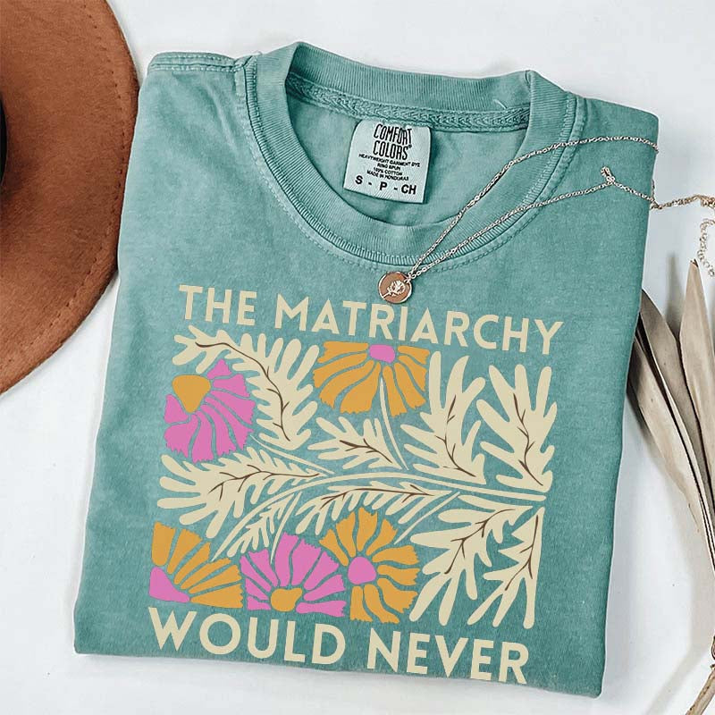 The Matriarchy Would Never T-Shirt