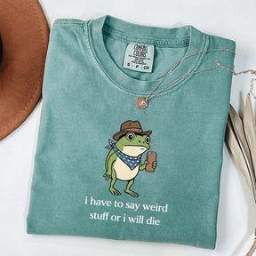 I Have To Say Weird Stuff Or I Will Die Funny T-Shirt
