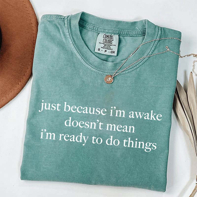 Just Because I'm Awake Doesn't Mean I'm Ready To Do Things T-Shirt