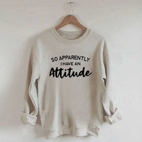 So Apparently I Have An Attitude Sweatshirt