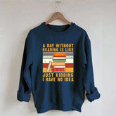A Day Without Reading Is Like Just Kidding I Have No Idea Sweatshirt