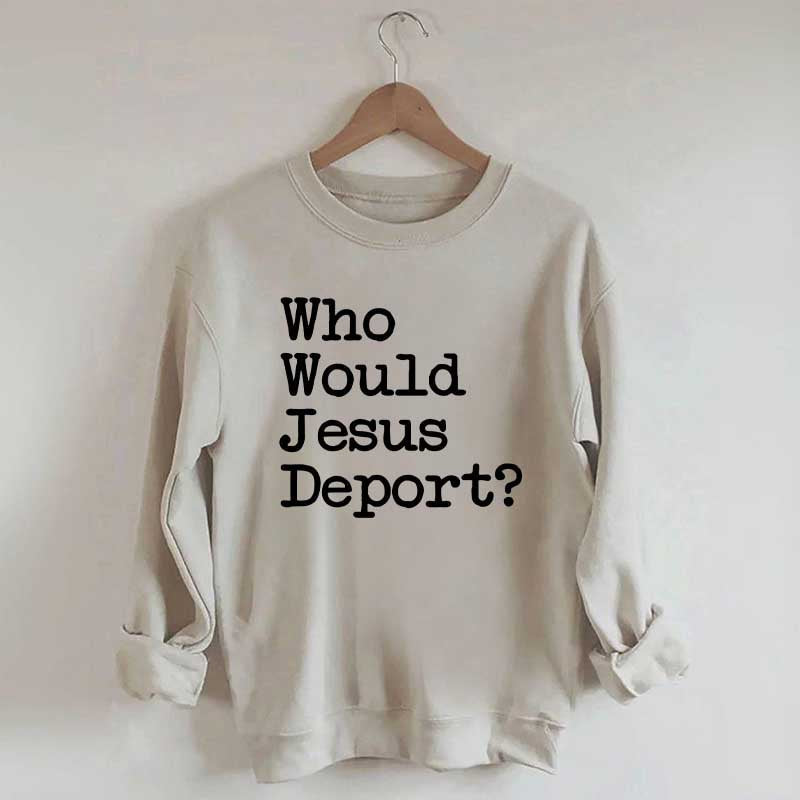 Who Would Jesus Deport Sweatdhirt