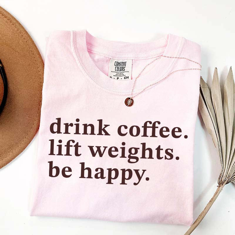 Drink Coffee Lift Weights Be Happy T-Shirt