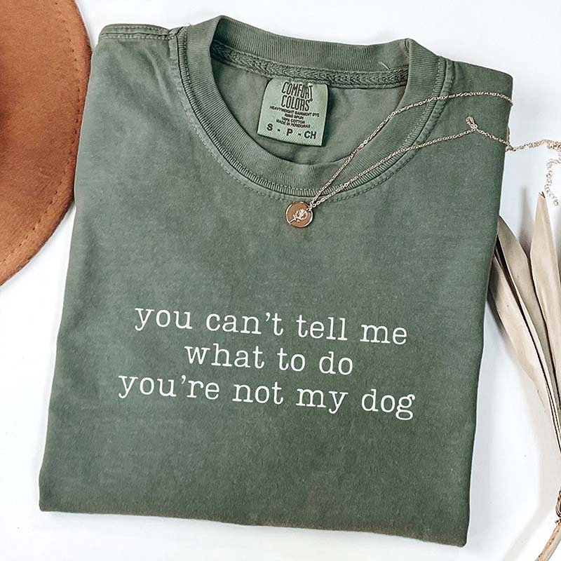 You Can't Tell Me What To Do You're Not My Dog T-Shirt