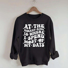 At the Hockey Rink Is Where I Spend Most of My Days Sweatshirt