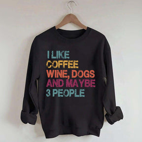I Like Coffee Wine Dogs And Maybe 3 People Sweatshirt