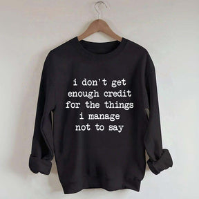 I Don't Get Enough Credit For The Things I Manage Not To Say Sweatshirt