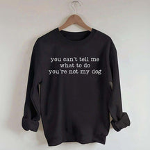 You Can't Tell Me What To Do You're Not My Dog Sweatshirt