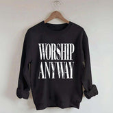 Worship Anyway Faith Inspired Sweatshirt