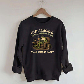Wish I Lacked Critical Thinking Skills Sweatshirt