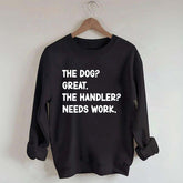 The Dog Great The Handler Needs Work Sweatshirt