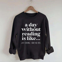 A Day Without Reading Is Like Just Kidding I Have No Idea Bookworm Sweatshirt