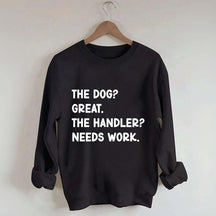 The Dog Great The Handler Needs Work Sweatshirt