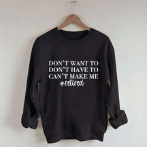 I Dont Want To I Dont Have To Cant Make Me Sweatshirt