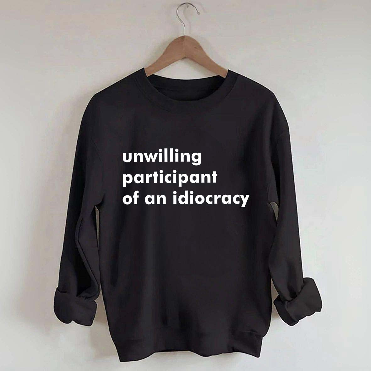 Unwilling Participant of an Idiocracy Sweatshirt