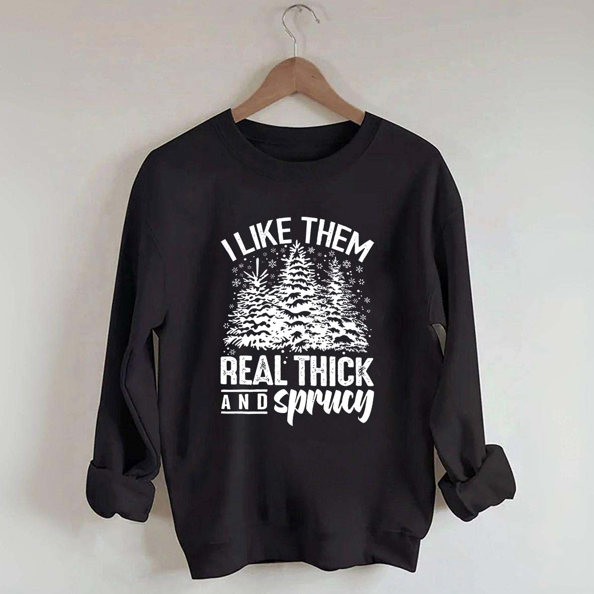 I Like Them Real Thick And Sprucey Sweatshirt