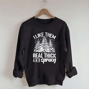 I Like Them Real Thick And Sprucey Sweatshirt