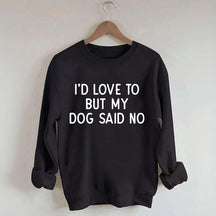 I'd Love To But My Dog Said No Sweatshirt