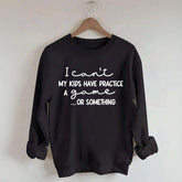I Can't My Kids Have Practice A Game Or Something Sweatshirt