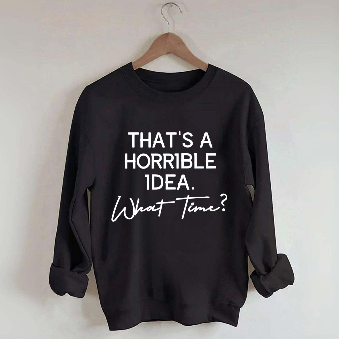 That's A Horrible Idea What Time Sweatshirt