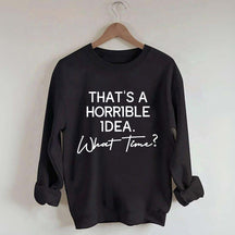 That's A Horrible Idea What Time Sweatshirt
