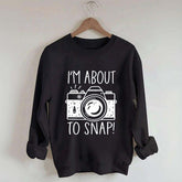 I'm About to Snap Photography Sweatshirt