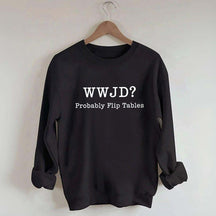WWJD Probably Flip Tables Faith Based Religous Sweatshirt