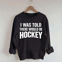 I Was Told There Would Be Hockey Sweatshirt