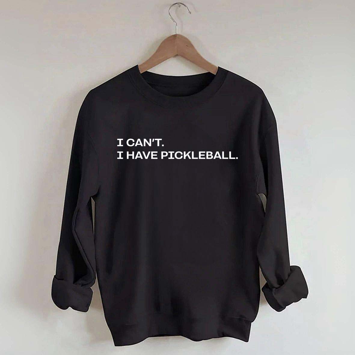 I Can't I Have Pickleball Sweatshirt