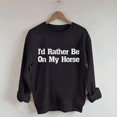 I'd Rather Be On My Horse Sweatshirt