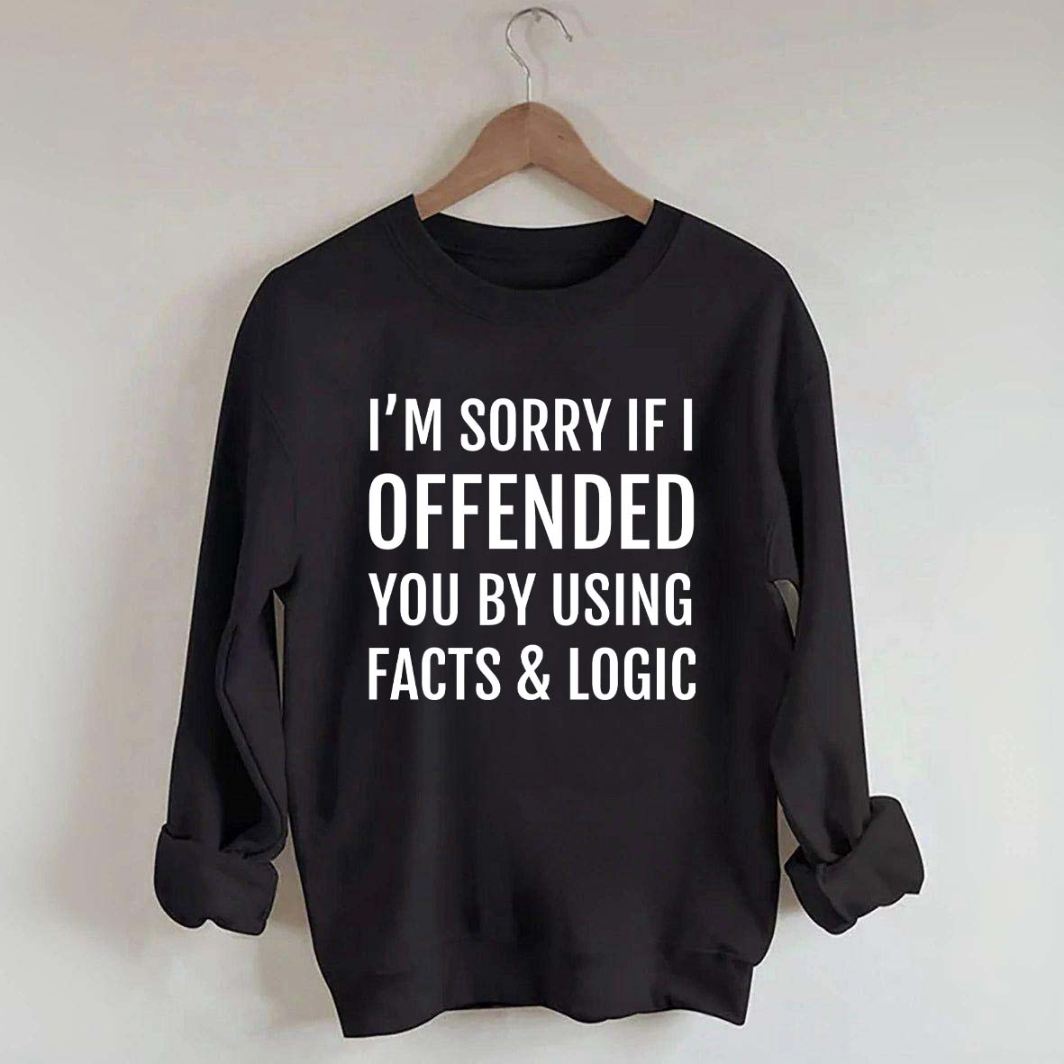 I'm Sorry If I Offended You By Using Facts And Logic Sweatshirt