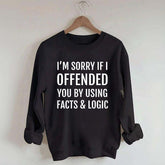 I'm Sorry If I Offended You By Using Facts And Logic Sweatshirt