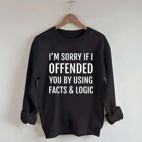 I'm Sorry If I Offended You By Using Facts And Logic Sweatshirt
