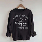 I Don't Rise & Shine I Caffeinate And Hope For The Best Sweatshirt