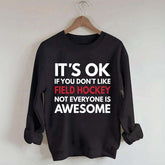 It's OK If You Don't Like Field Hockey Not Everyone Is Awesome Sweatshirt
