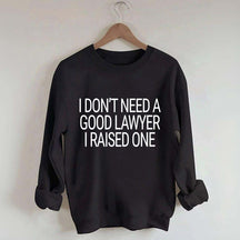 I Don't Need A Good Lawyer I Raised One Sweatshirt