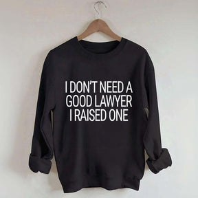 I Don't Need A Good Lawyer I Raised One Sweatshirt