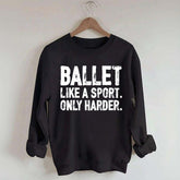 Ballet Like A Sport Only Harder Sweatshirt