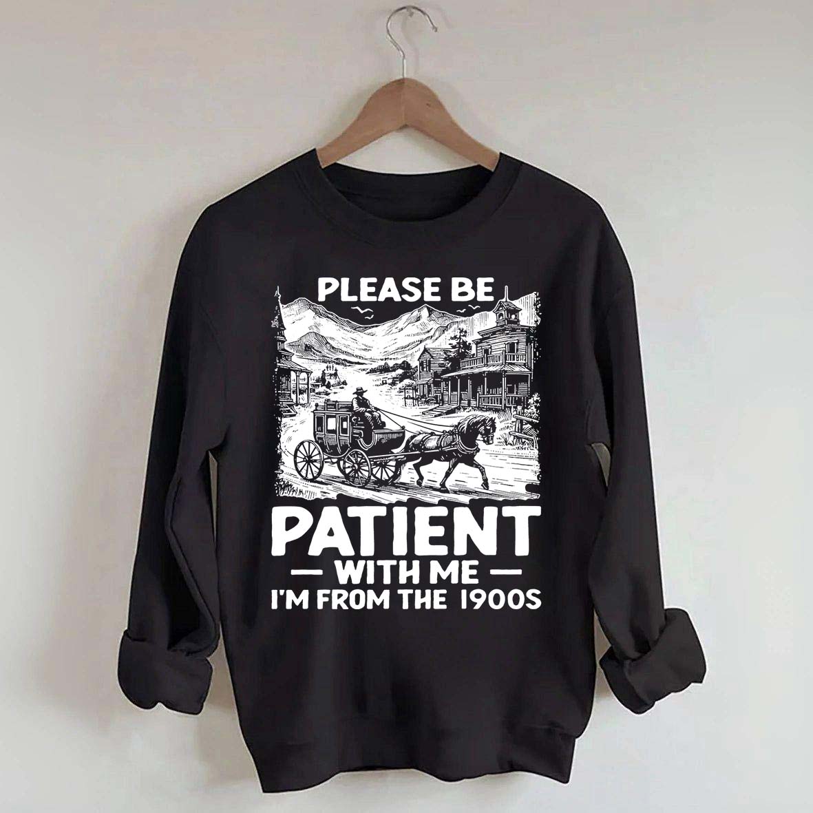 Funny Plwase Be Patient With Me I am from 1900s Sweatshirt