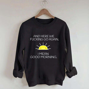 And Here We Fucking Go Again I Mean Good Morning Sweatshirt
