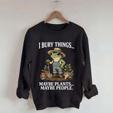 I Bury Things Maybe Plants Maybe People Sweatshirt