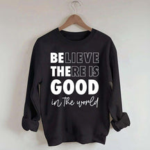 Believe There is Good in the World Sweatshirt