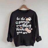 Be The Person Your Dog Thinks You Are Sweatshirt