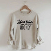 Life Is Better When You Play Hockey Sweatshirt