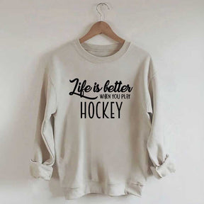 Life Is Better When You Play Hockey Sweatshirt