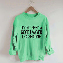 I Don't Need A Good Lawyer I Raised One Sweatshirt